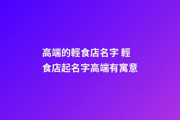 高端的輕食店名字 輕食店起名字高端有寓意-第1張-店鋪起名-玄機派